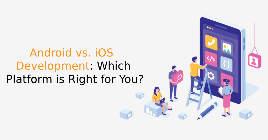 Android Vs. IOS Development: Which Platform Is Right For You?