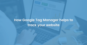 How Google Tag Manager helps to track your website?