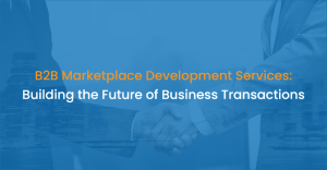 B2B Marketplace Development Services: Building the Future of Business Transactions