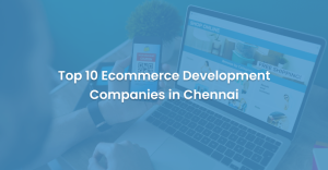Top 10 Ecommerce Development Companies in Chennai