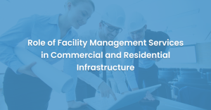 Role of Facility Management Services in Commercial and Residential Infrastructure