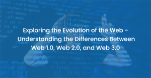 The Evolution of the Web: Understanding the Differences – Web 1.0 Vs. Web 2.0 Vs. Web 3.0