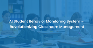 AI Student Behavior Monitoring System – Revolutionizing Classroom Management