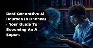 Best Generative AI Coursess in Chennai – Your Guide to Becoming an AI Expert