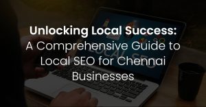 Unlocking Local Success: A Comprehensive Guide to Local SEO for Chennai Businesses