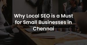 Why Local SEO is a Must for Small Businesses in Chennai?