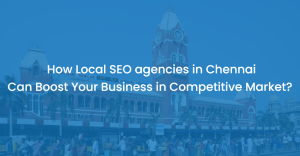 How Local SEO agencies in Chennai Can Boost Your Business in Competitive Market?